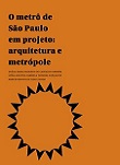 O metrô de São Paulo em projeto: arquitetura e metrópole